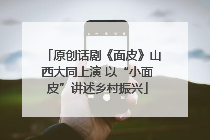 原创话剧《面皮》山西大同上演 以“小面皮”讲述乡村振兴