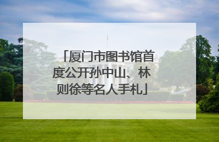 厦门市图书馆首度公开孙中山、林则徐等名人手札