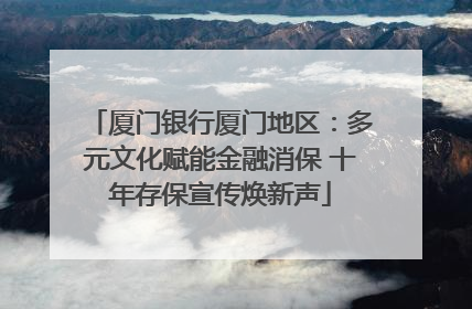 厦门银行厦门地区：多元文化赋能金融消保 十年存保宣传焕新声
