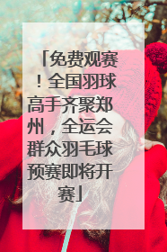 免费观赛！全国羽球高手齐聚郑州，全运会群众羽毛球预赛即将开赛