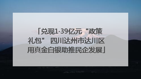兑现1·39亿元“政策礼包” 四川达州市达川区用真金白银助推民企发展