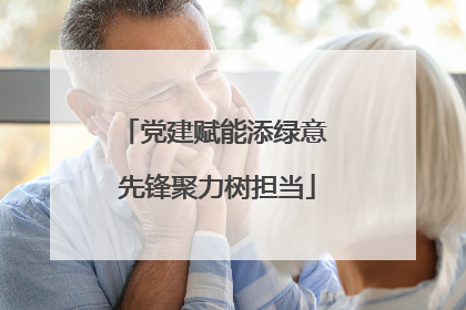 党建赋能添绿意 先锋聚力树担当