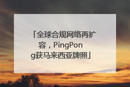 全球合规网络再扩容，PingPong获马来西亚牌照