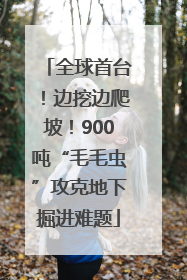 全球首台！边挖边爬坡！900吨“毛毛虫”攻克地下掘进难题