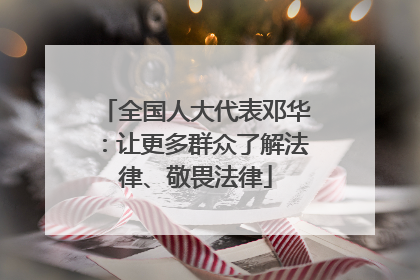 全国人大代表邓华：让更多群众了解法律、敬畏法律