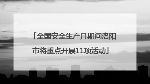 全国安全生产月期间洛阳市将重点开展11项活动