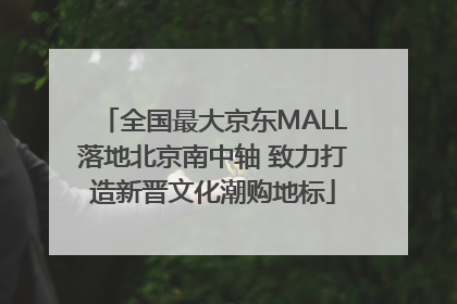 全国最大京东MALL落地北京南中轴 致力打造新晋文化潮购地标