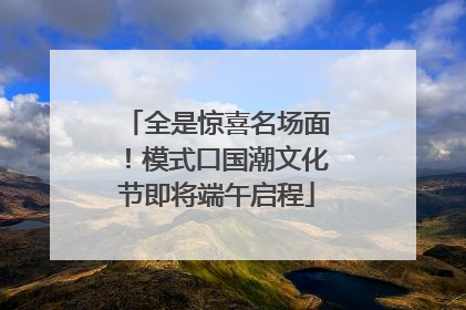 全是惊喜名场面！模式口国潮文化节即将端午启程