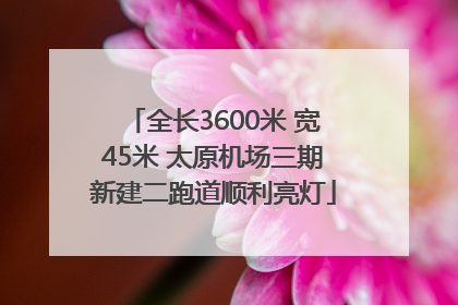 全长3600米 宽45米 太原机场三期新建二跑道顺利亮灯