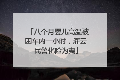 八个月婴儿高温被困车内一小时，灌云民警化险为夷