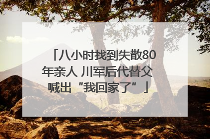 八小时找到失散80年亲人 川军后代替父喊出“我回家了”