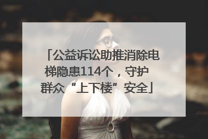 公益诉讼助推消除电梯隐患114个，守护群众“上下楼”安全