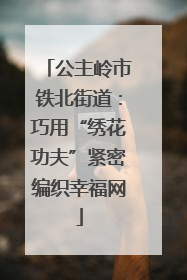 公主岭市铁北街道：巧用“绣花功夫”紧密编织幸福网