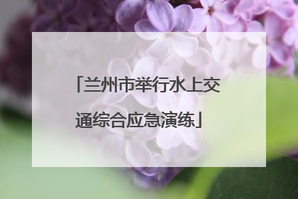 兰州市举行水上交通综合应急演练