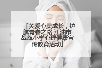 关爱心灵成长，护航青春之路 江油市战旗小学心理健康宣传教育活动