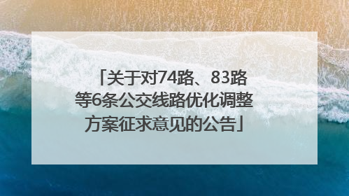 关于对74路、83路等6条公交线路优化调整方案征求意见的公告