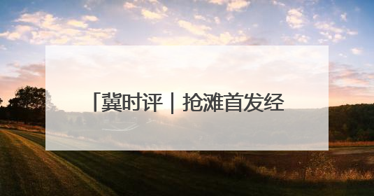 冀时评｜抢滩首发经济 河北持续上新