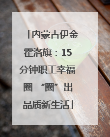 内蒙古伊金霍洛旗：15分钟职工幸福圈 “圈”出品质新生活