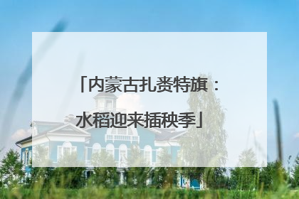 内蒙古扎赉特旗：水稻迎来插秧季