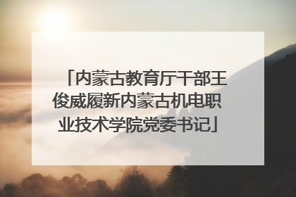 内蒙古教育厅干部王俊威履新内蒙古机电职业技术学院党委书记