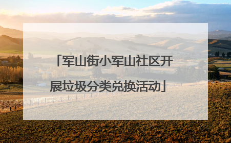 军山街小军山社区开展垃圾分类兑换活动