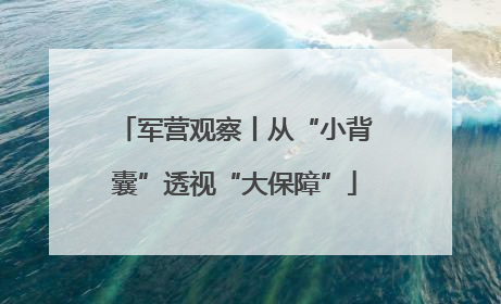 军营观察丨从“小背囊”透视“大保障”
