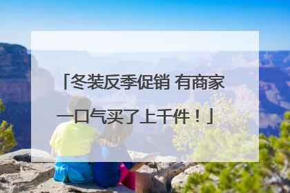 冬装反季促销 有商家一口气买了上千件！