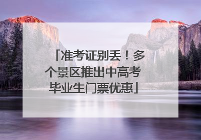 准考证别丢！多个景区推出中高考毕业生门票优惠