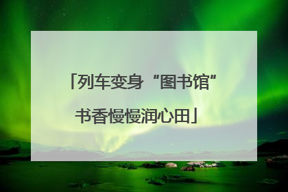 列车变身“图书馆” 书香慢慢润心田