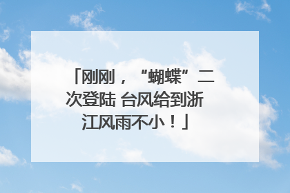 刚刚，“蝴蝶”二次登陆 台风给到浙江风雨不小！