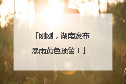 刚刚，湖南发布暴雨黄色预警！