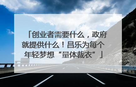创业者需要什么，政府就提供什么！昌乐为每个年轻梦想“量体裁衣”
