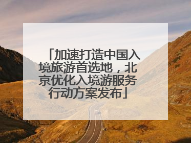 加速打造中国入境旅游首选地，北京优化入境游服务行动方案发布