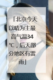 北京今天以晴为主最高气温34℃，后天部分地区有雷雨