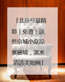 北京号最精彩｜免费！这些京城小众凉爽秘境，溪水清透美如画