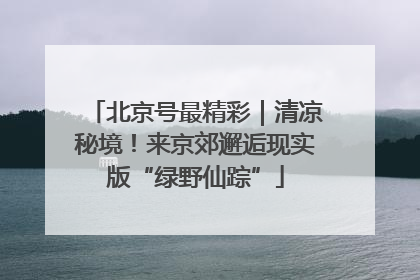 北京号最精彩｜清凉秘境！来京郊邂逅现实版“绿野仙踪”