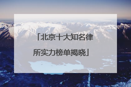 北京十大知名律所实力榜单揭晓