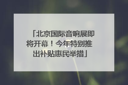 北京国际音响展即将开幕！今年特别推出补贴惠民举措