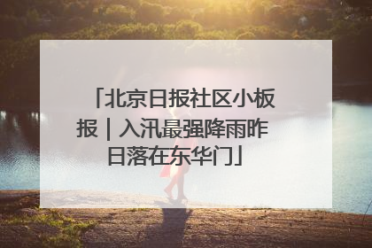 北京日报社区小板报｜入汛最强降雨昨日落在东华门
