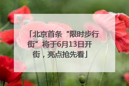 北京首条“限时步行街”将于6月13日开街，亮点抢先看