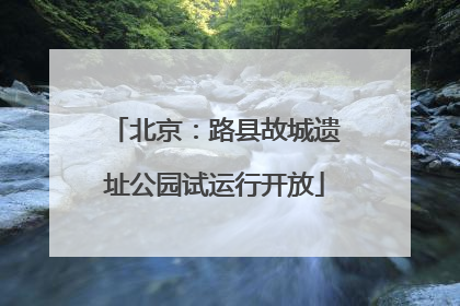 北京：路县故城遗址公园试运行开放