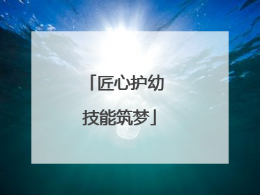 匠心护幼 技能筑梦