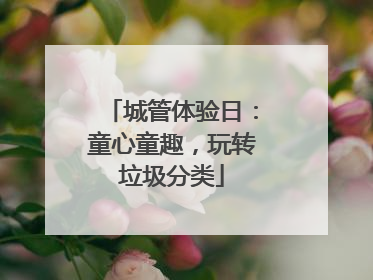 城管体验日：童心童趣，玩转垃圾分类