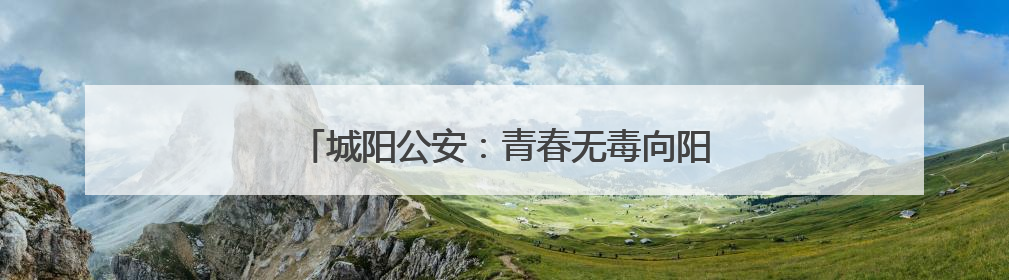 城阳公安：青春无毒向阳花开，禁毒宣传进校园