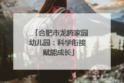 合肥市龙腾家园幼儿园：科学衔接 赋能成长