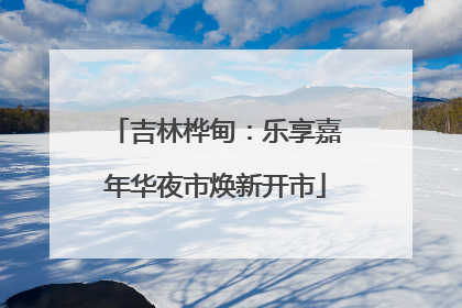 吉林桦甸：乐享嘉年华夜市焕新开市