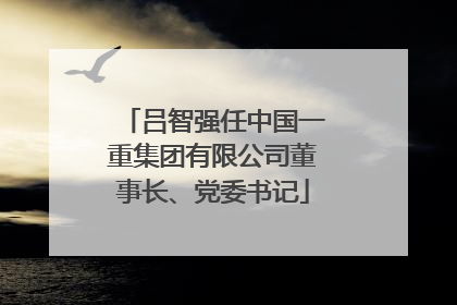 吕智强任中国一重集团有限公司董事长、党委书记