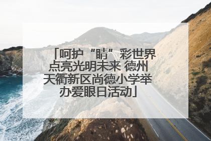 呵护“睛”彩世界点亮光明未来 德州天衢新区尚德小学举办爱眼日活动