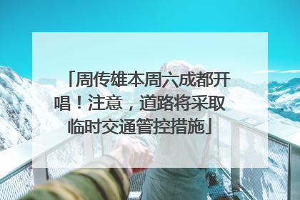 周传雄本周六成都开唱！注意，道路将采取临时交通管控措施