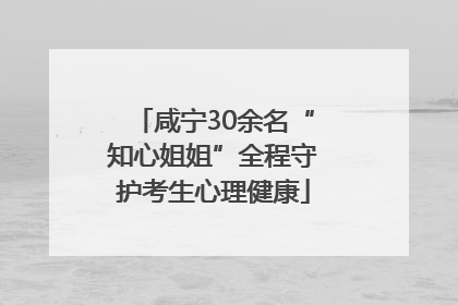 咸宁30余名“知心姐姐”全程守护考生心理健康